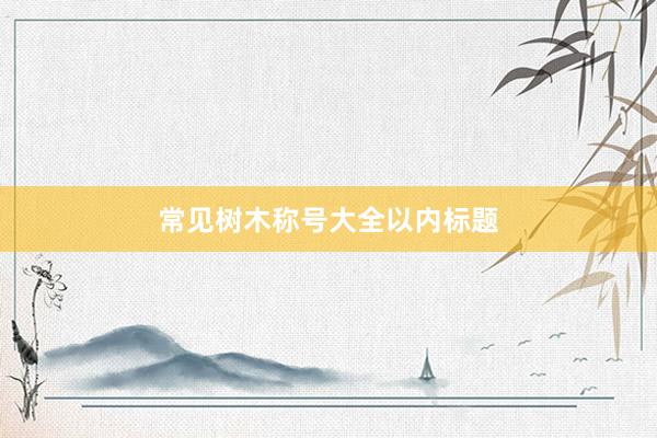 常见树木称号大全以内标题